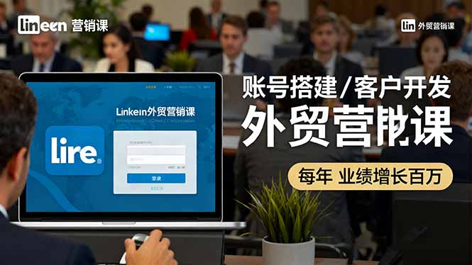 LinkedIn外贸营销课:账号搭建/客户开发/成交转化,年业绩增长百万+ - 严选资源大全