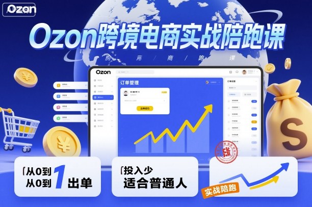 Ozon跨境电商实战陪跑课，教你从0到1出单，投入少适合普通人 - 严选资源大全 - 严选资源大全