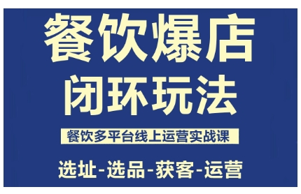餐饮爆店闭环玩法,餐饮多平台线上运营实战课,选址-选品-获客-运营 - 严选资源大全