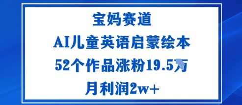 宝妈赛道：AI儿童英语启蒙绘本52个作品涨粉19.5W月利润2w+ - 严选资源大全 - 严选资源大全