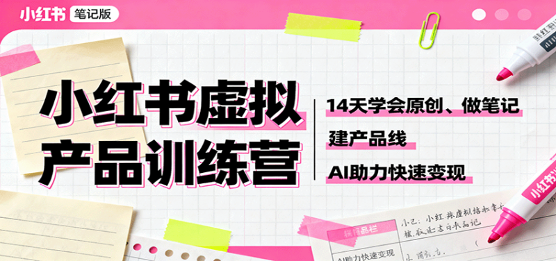 小红书虚拟产品训练营：14天学会原创、做笔记、建产品线，AI助力快速变现 - 严选资源大全 - 严选资源大全