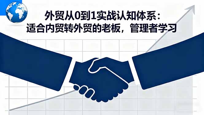 外贸从0到1实战认知体系:适合内贸转外贸的老板,管理者学习 - 严选资源大全