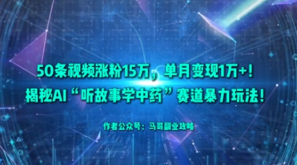 50条视频涨粉15W，单月变现1W+！揭秘AI“听故事学中药”赛道暴力玩法 - 严选资源大全 - 严选资源大全