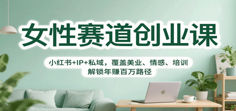 女性赛道创业课：小红书+IP+私域，覆盖美业、情感、培训，解锁年赚百万路径 - 严选资源大全 - 严选资源大全
