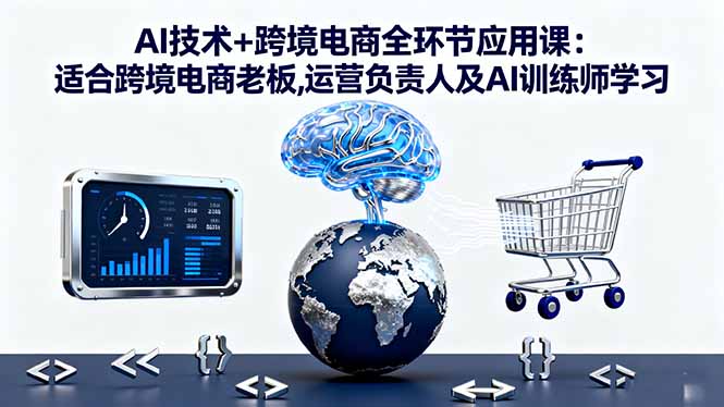 AI技术+跨境电商全环节应用课:适合跨境电商老板,运营负责人及AI训练师学习 - 严选资源大全 - 严选资源大全