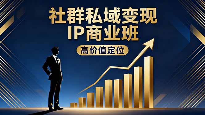 社群私域变现IP商业班,高价值定位,精准引流,私聊成交,实践年盈利破百万 - 严选资源大全