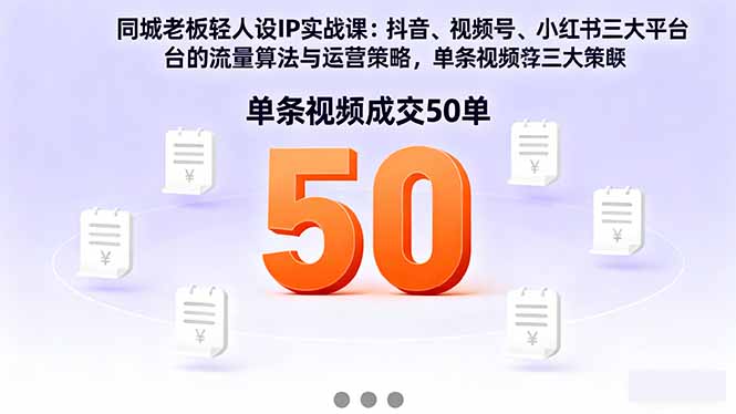 同城老板轻人设IP实战课:抖音+视频号+小红书流量算法,单条视频成交50单 - 严选资源大全