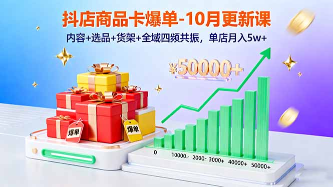 抖店商品卡爆单-10月新课:内容+选品+货架+全域四频共振,单店月入5w+ - 严选资源大全
