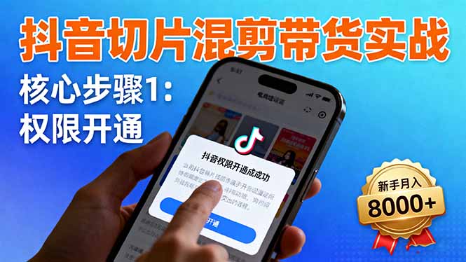 抖音切片混剪带货实战：权限开通、商品挂车、混剪手法，新手月入8000+ - 严选资源大全 - 严选资源大全