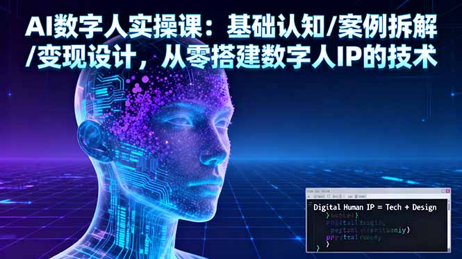 AI数字人实操课：基础认知/案例拆解/变现设计，从零搭建数字人IP的技术 - 严选资源大全 - 严选资源大全