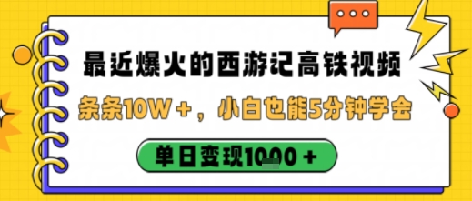 最近爆火的西游记高铁视频,条条10W+,小白也能5分钟轻松上手,单日变现1k - 严选资源大全