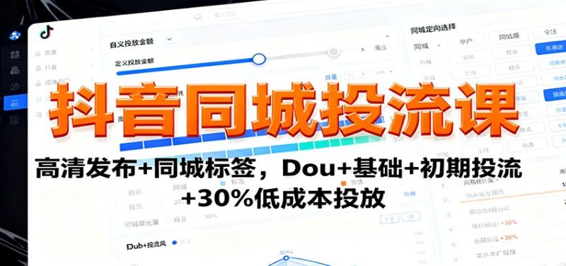 抖音同城投流课：高清发布+同城标签，Dou+基础+初期投流+30%低成本投放 - 严选资源大全 - 严选资源大全