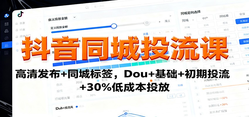 抖音同城投流课:高清发布+同城标签,Dou+基础+初期投流+30%低成本投放 - 严选资源大全