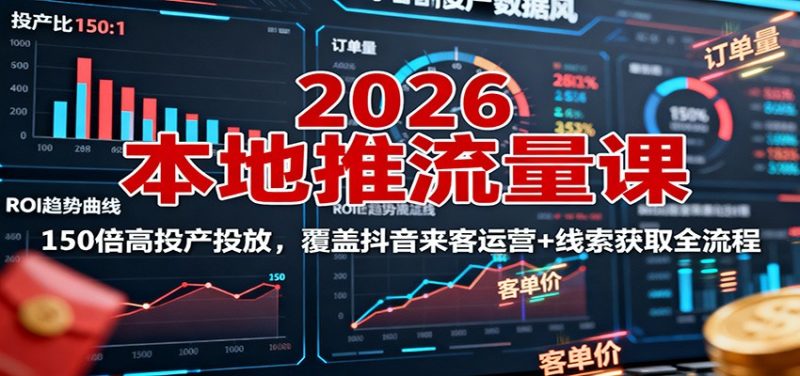 2026本地推流量课：150倍高投产投放，覆盖抖音来客运营+线索获取全流程 - 严选资源大全 - 严选资源大全