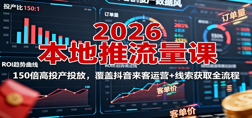 2026本地推流量课:150倍高投产投放,覆盖抖音来客运营+线索获取全流程 - 严选资源大全