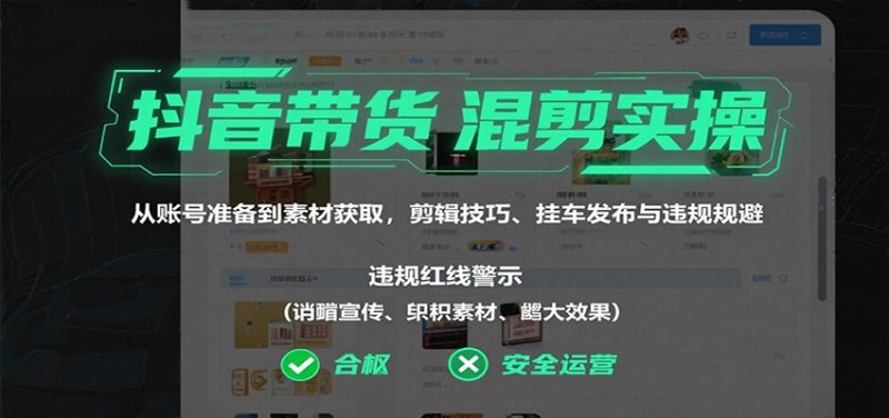 抖音带货混剪实操：从账号准备到素材获取，剪辑技巧、挂车发布与违规规避 - 严选资源大全 - 严选资源大全