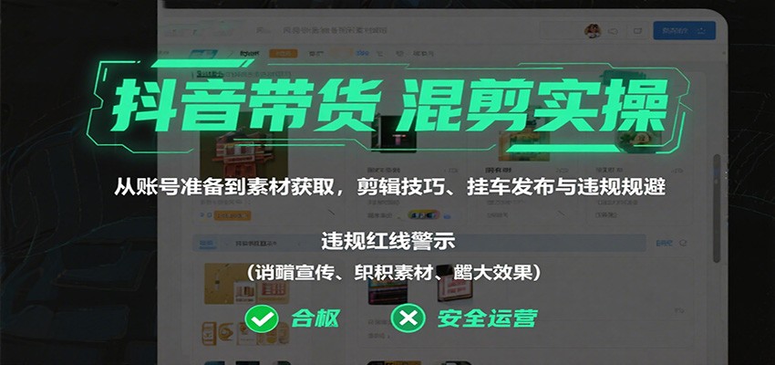 抖音带货混剪实操:从账号准备到素材获取,剪辑技巧、挂车发布与违规规避 - 严选资源大全