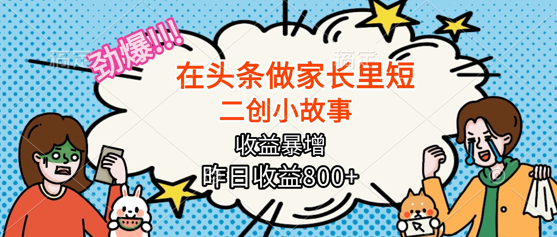 【劲爆】在头条做家长里短二创小故事,收益暴增,月入2W+ - 严选资源大全