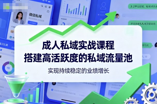 成人私域实战课程，搭建高活跃度的私域流量池，实现持续稳定的业绩增长 - 严选资源大全 - 严选资源大全