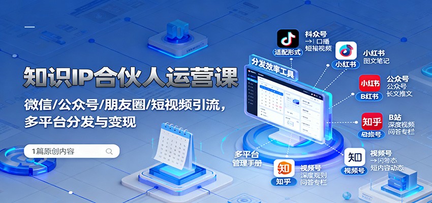 知识IP合伙人运营课:微信/公众号/朋友圈/短视频引流,多平台分发与变现 - 严选资源大全