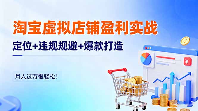 淘宝虚拟店铺盈利实战:定位+违规规避+爆款打造,月入过万很轻松! - 严选资源大全