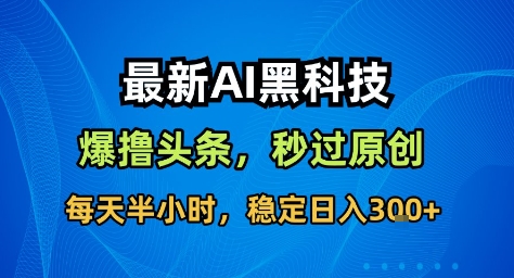最新AI黑科技撸头条收益软件,无需指令,原创度直接拉满,每日稳定收益3张【揭秘】 - 严选资源大全