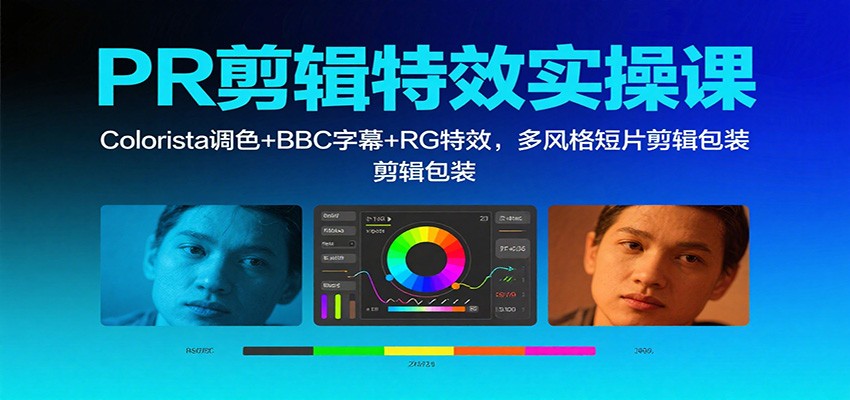 PR剪辑特效实操课:Colorista调色+BBC字幕+RG特效,多风格短片剪辑包装 - 严选资源大全