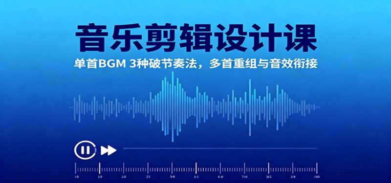 音乐剪辑设计课:单首BGM 3种破节奏法,多首重组与音效衔接 - 严选资源大全 - 严选资源大全