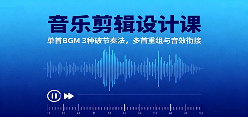 音乐剪辑设计课:单首BGM 3种破节奏法,多首重组与音效衔接 - 严选资源大全