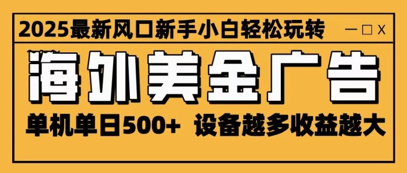 2025最新风口 海外美金广告 单机单日500+ 可无限放大 设备越多收益越大 轻松上手 - 严选资源大全 - 严选资源大全