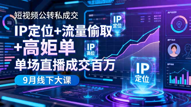 短视频公转私成交9月线下大课，IP定位+流量偷取+高客单，单场直播成交百万 - 严选资源大全