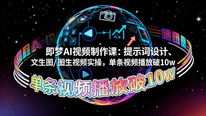 即梦AI视频制作课：提示词设计、文生图/图生视频实操，单条视频播放破10w - 严选资源大全