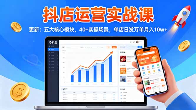 抖店运营实战课-更新：五大核心模块，40+实操场景，单店日发万单月入10w+ - 严选资源大全