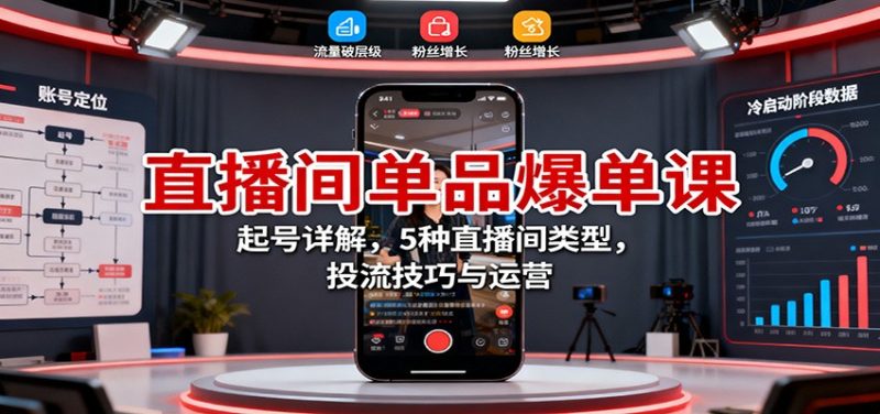 直播间单品爆单课:起号详解,5种直播间类型,投流技巧与运营 - 严选资源大全 - 严选资源大全