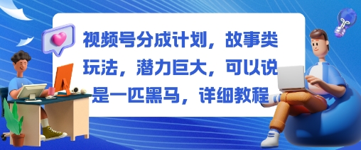 视频号分成计划,故事类玩法,潜力巨大,可以说是一匹黑马,详细教程 - 严选资源大全