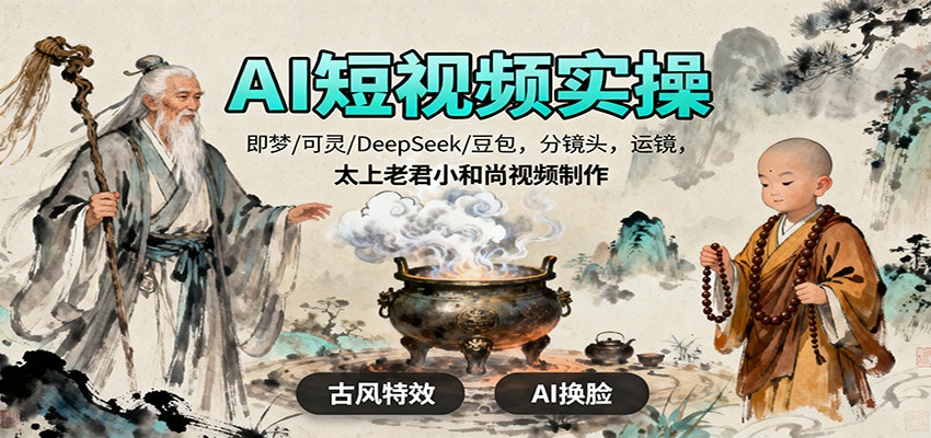 AI短视频实操，即梦/可灵/DeepSeek/豆包，分镜头，运镜，太上老君小和尚视频制作 - 严选资源大全