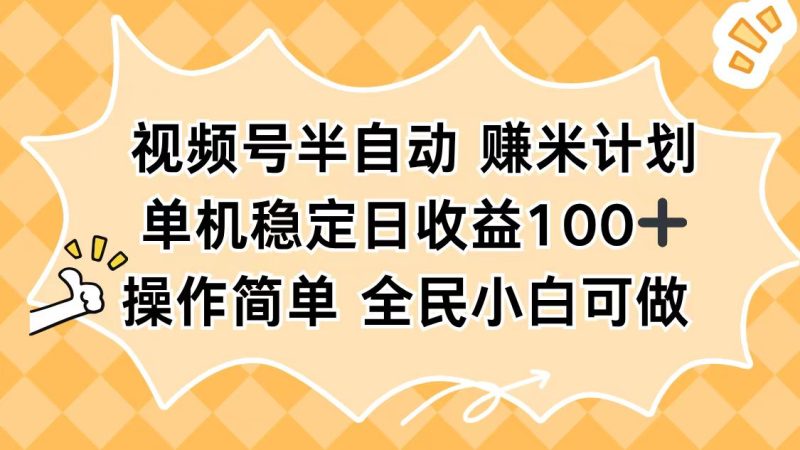 视频号半自动赚米计划，单机稳定日收益100+，操作简单可批量操作 - 严选资源大全 - 严选资源大全