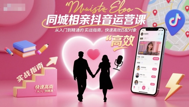 同城相亲抖音运营课,从入门到精通的实战指南,快速高效匹配对象 - 严选资源大全