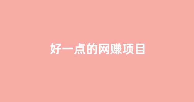 好一点的网赚项目 - 严选资源大全