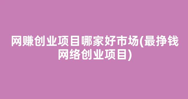 网赚创业项目哪家好市场(最挣钱网络创业项目) - 严选资源大全 - 严选资源大全