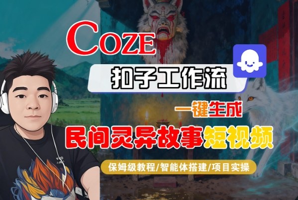Coze扣子智能体工作流一键生成“民间灵异故事“短视频，全流程保姆级教学 - 严选资源大全