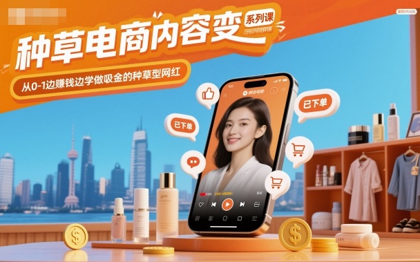 种草电商内容变现系列课，从0-1边賺钱边学做吸金的种草型网红 - 严选资源大全 - 严选资源大全
