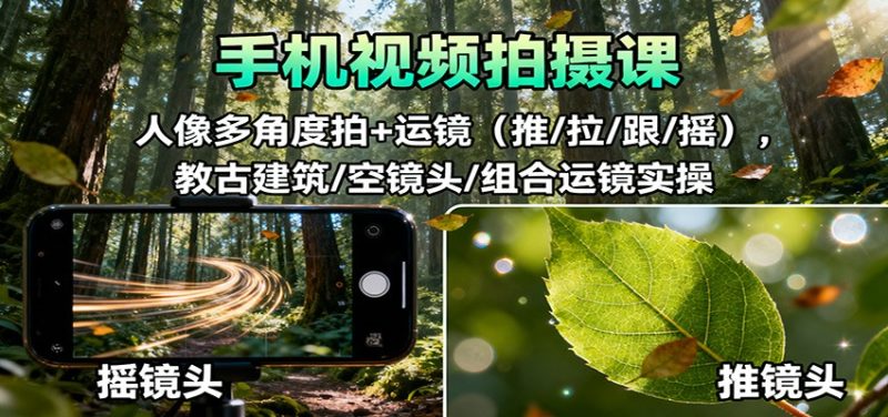 手机视频拍摄课：人像多角度拍+运镜(推/拉/跟/摇)，古建筑/空镜头/组合运镜实操 - 严选资源大全 - 严选资源大全