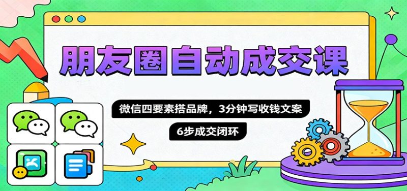 朋友圈自动成交课,微信四要素搭品牌,3分钟写收钱文案,6步成交闭环 - 严选资源大全 - 严选资源大全