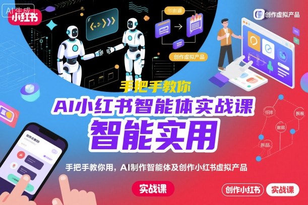 AI小红书智能体实战课,手把手教你用AI制作智能体及创作小红书虚拟产品,提效+内容商业化(更新) - 严选资源大全