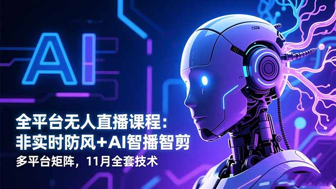 全平台无人直播课程:非实时防风+AI智播智剪+多平台矩阵,11月全套技术 - 严选资源大全