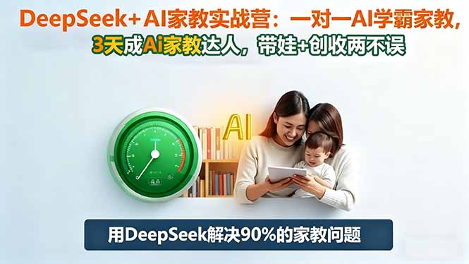 DeepSeek+AI家教实战营:1对1AI学霸家教,3天成Ai家教达人,带娃+创收两不误 - 严选资源大全