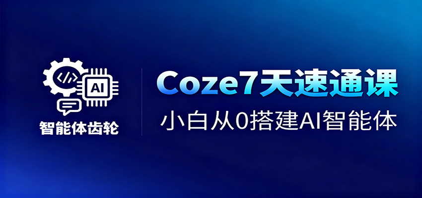 Coze7天速通课,小白从0搭建AI智能体+短视频工作流 - 严选资源大全