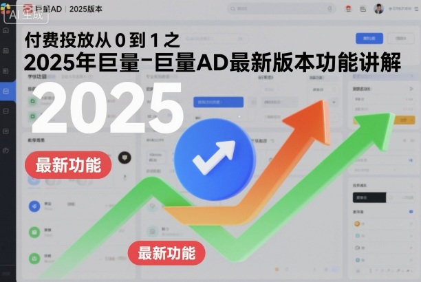 付费投放从0到1之2025年巨量AD最新版本功能讲解 - 严选资源大全