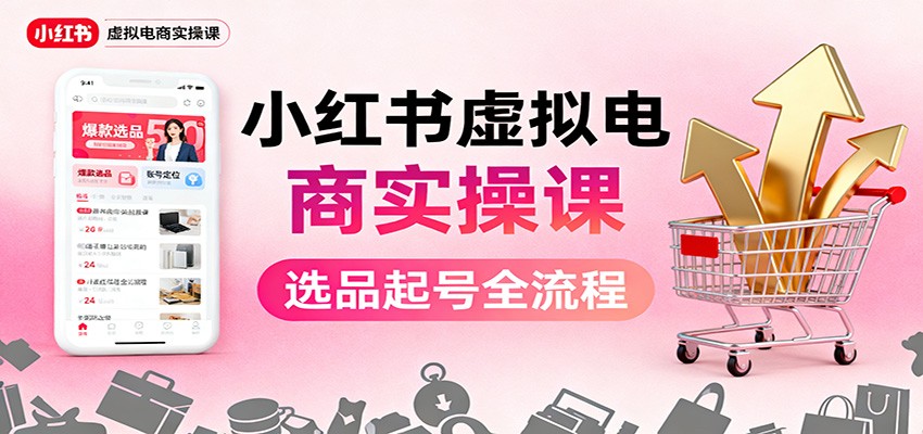 小红书虚拟电商实操课：选品起号+AI 内容创作+店铺运营+引流私域+自动化发笔记 - 严选资源大全